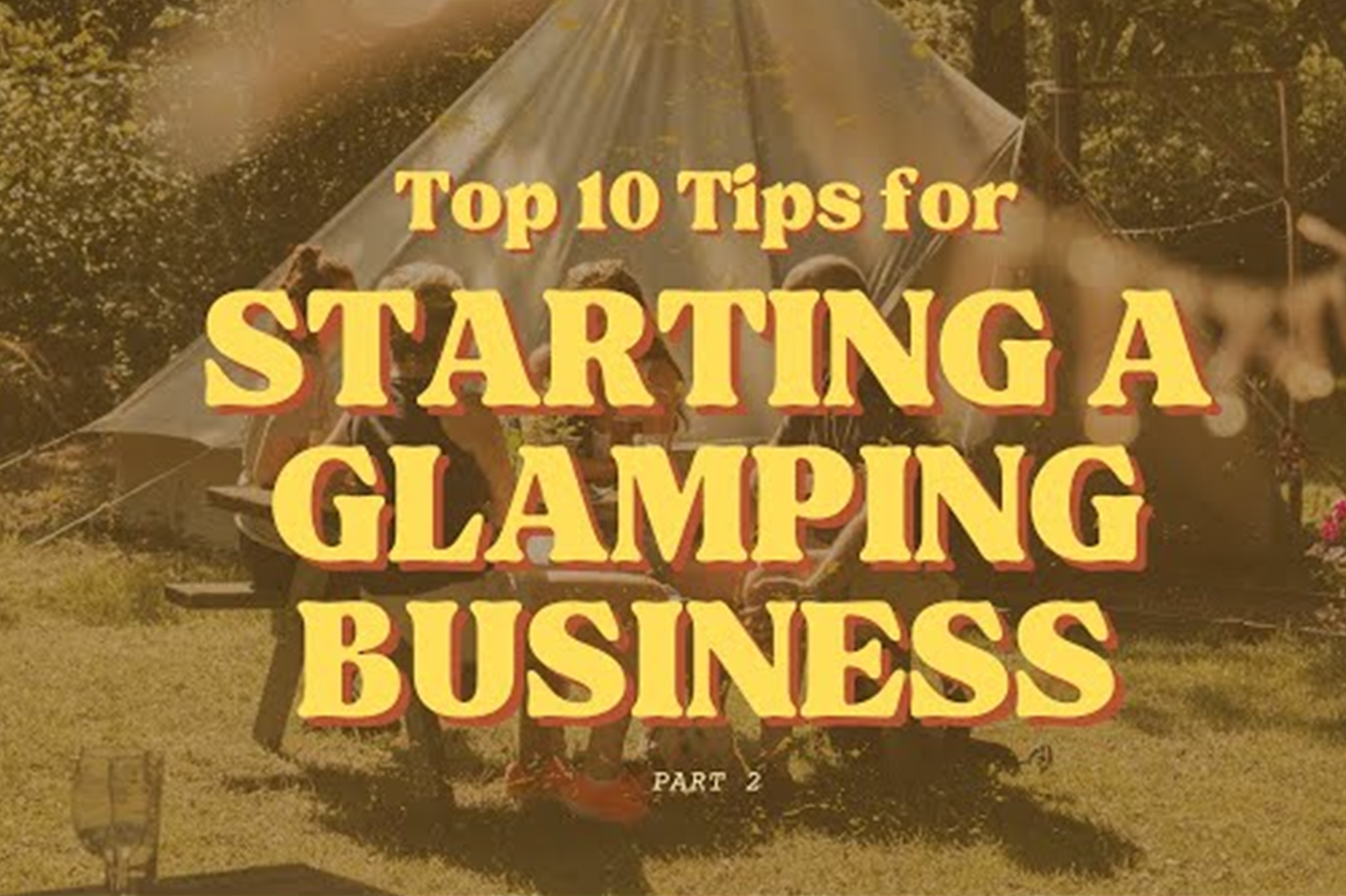 Cover photo for a podcast episode titled 'Top 10 Tips for Starting a Glamping Business - Part 2.' The image features a group of people sitting and enjoying their time outdoors in front of a glamping tent, with a warm and sunny atmosphere.